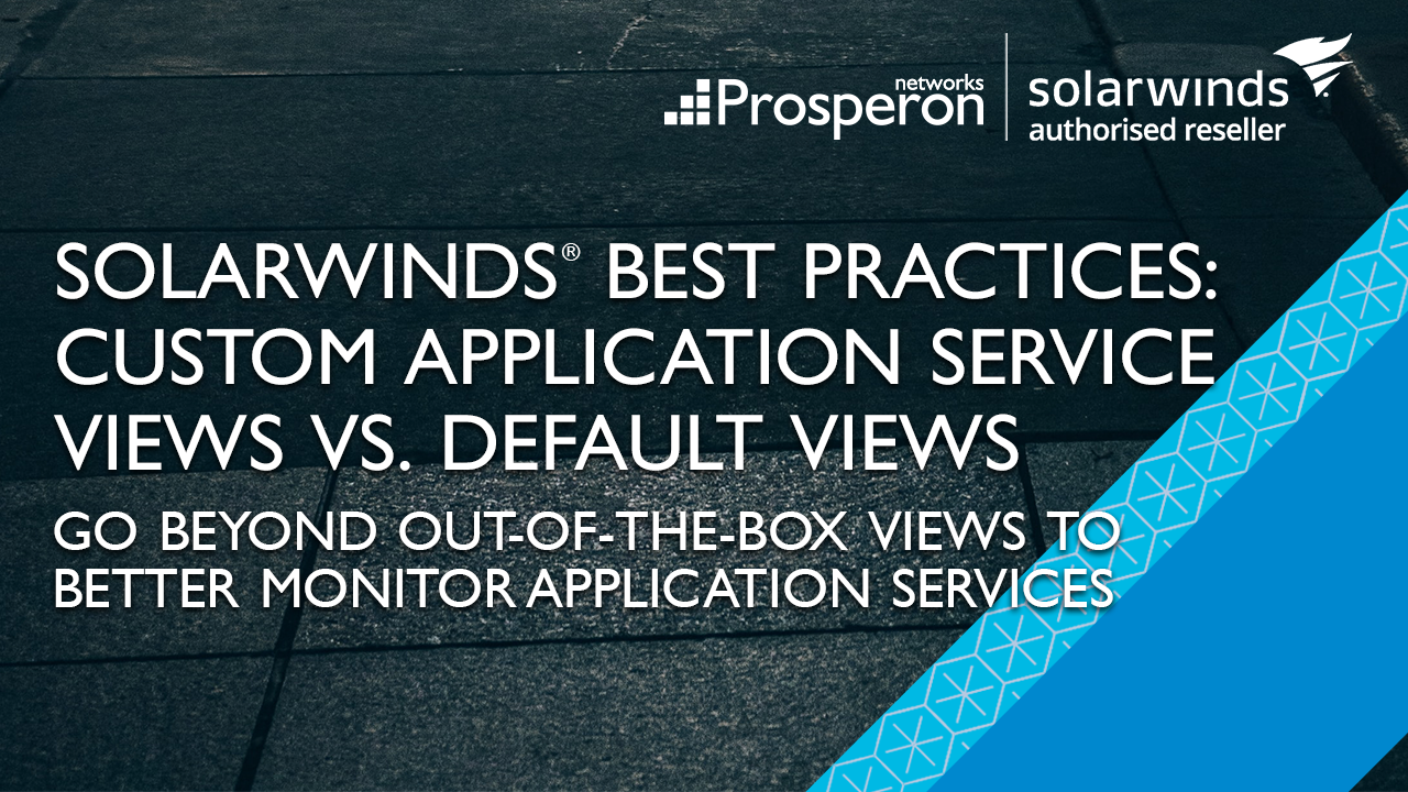 SolarWinds Best Practices Custom Application Service Views Vs. Defaul Views (Video Slate) - Prosperon Networks